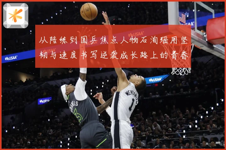 从陪练到国乒焦点人物石洵瑶用坚韧与速度书写逆袭成长路上的青春赛场解读：最新赛事动态与深度分析