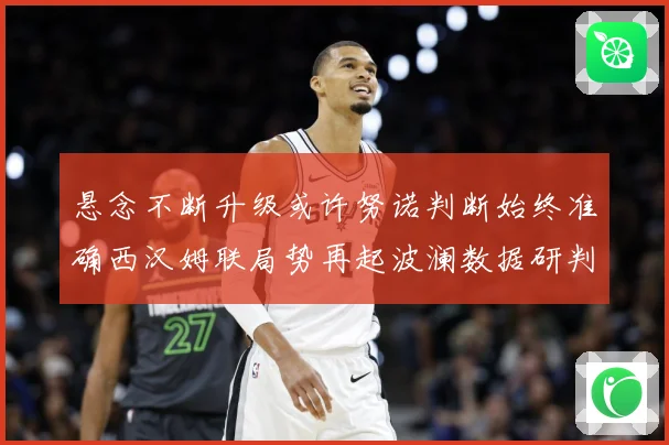 悬念不断升级或许努诺判断始终准确西汉姆联局势再起波澜数据研判：最新赛事动态与深度分析