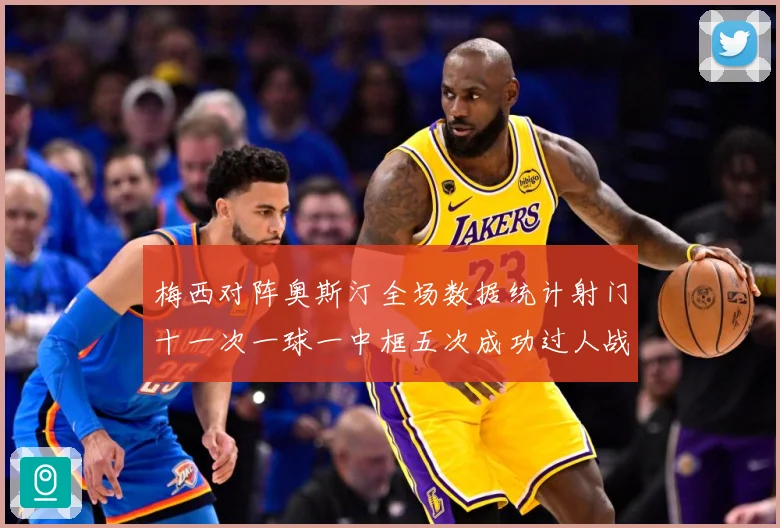 梅西对阵奥斯汀全场数据统计射门十一次一球一中框五次成功过人战术观察：最新赛事动态与深度分析