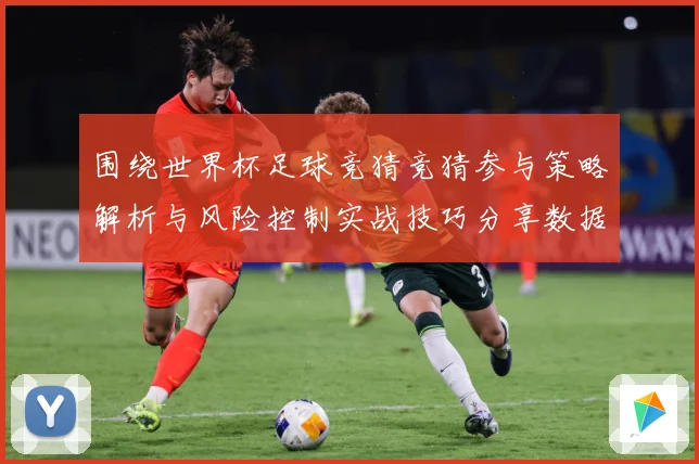 围绕世界杯足球竞猜竞猜参与策略解析与风险控制实战技巧分享数据研判：最新赛事动态与深度分析