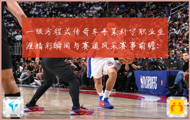 一级方程式传奇车手莱科宁职业生涯精彩瞬间与赛道风采赛事前瞻：最新赛事动态与深度分析