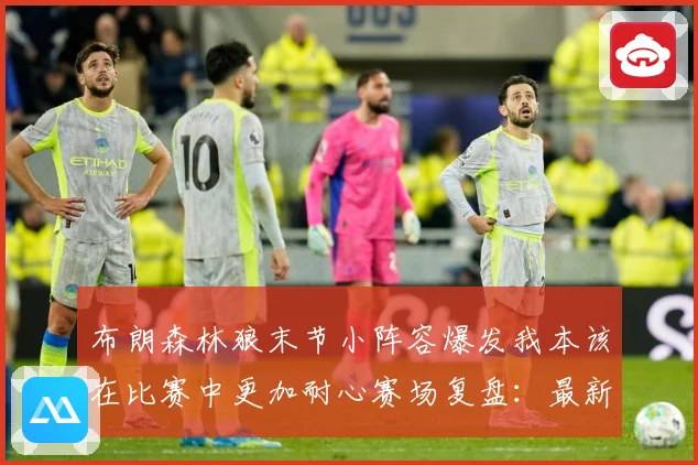 布朗森林狼末节小阵容爆发我本该在比赛中更加耐心赛场复盘：最新赛事动态与深度分析