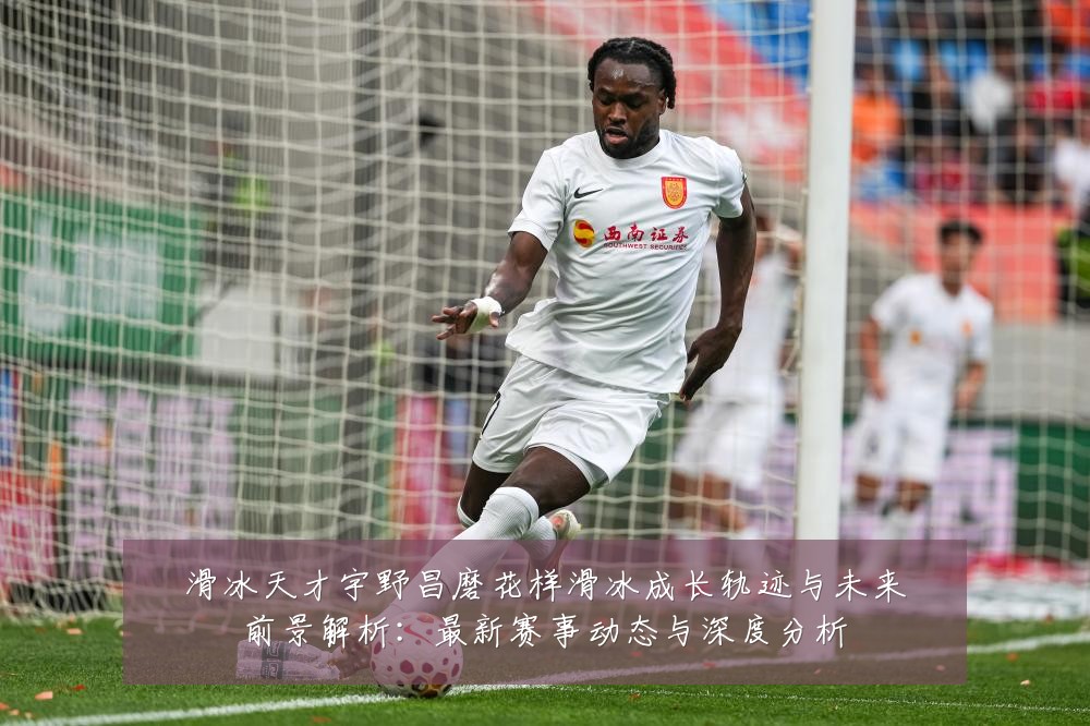 滑冰天才宇野昌磨花样滑冰成长轨迹与未来前景解析:最新赛事动态与深度分析