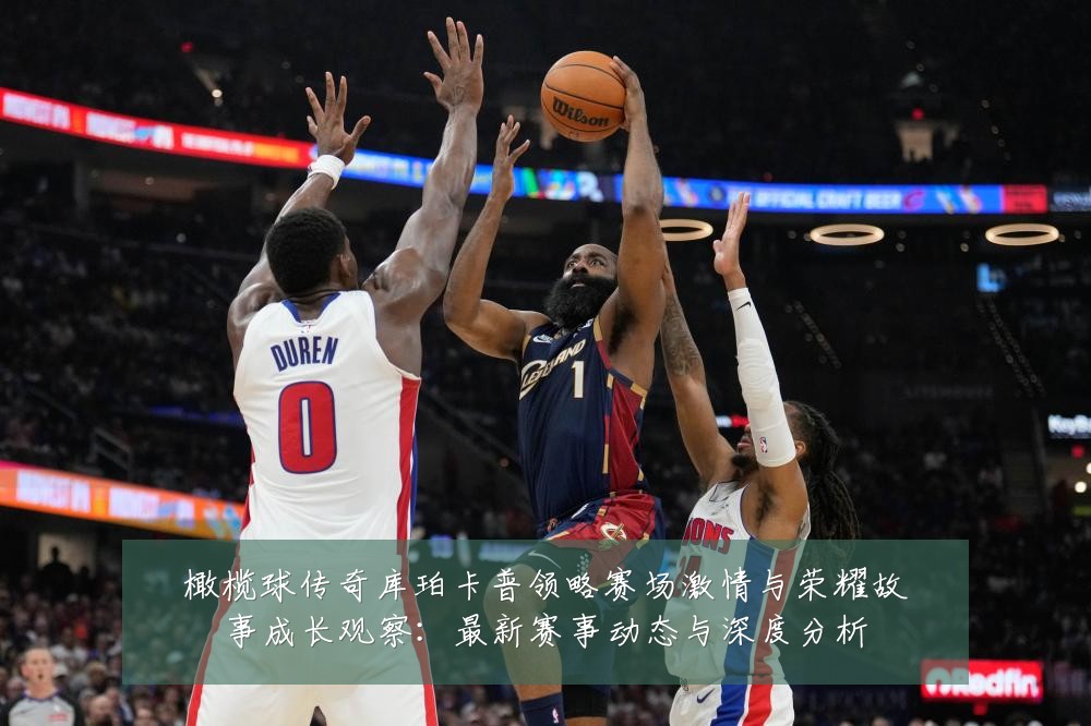 橄榄球传奇库珀卡普领略赛场激情与荣耀故事成长观察:最新赛事动态与深度分析