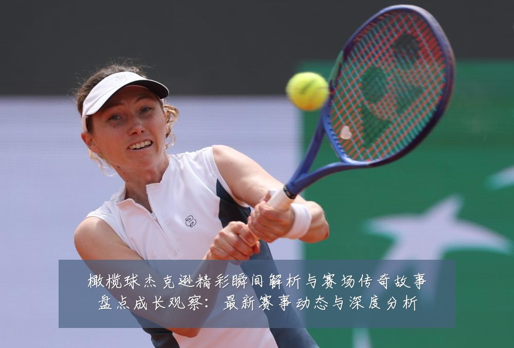 橄榄球杰克逊精彩瞬间解析与赛场传奇故事盘点成长观察:最新赛事动态与深度分析