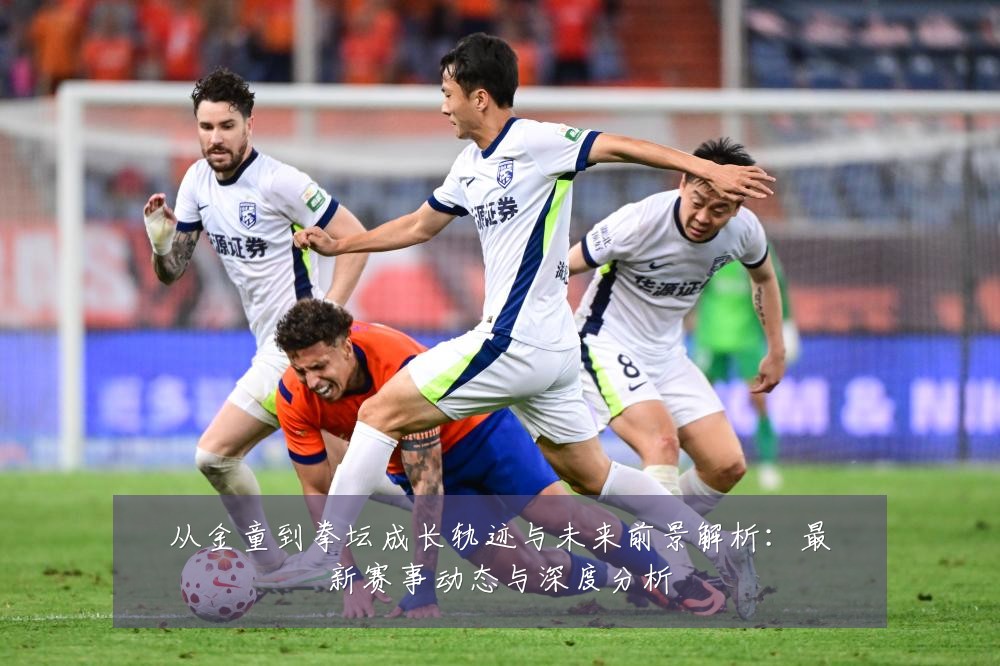 从金童到拳坛成长轨迹与未来前景解析:最新赛事动态与深度分析