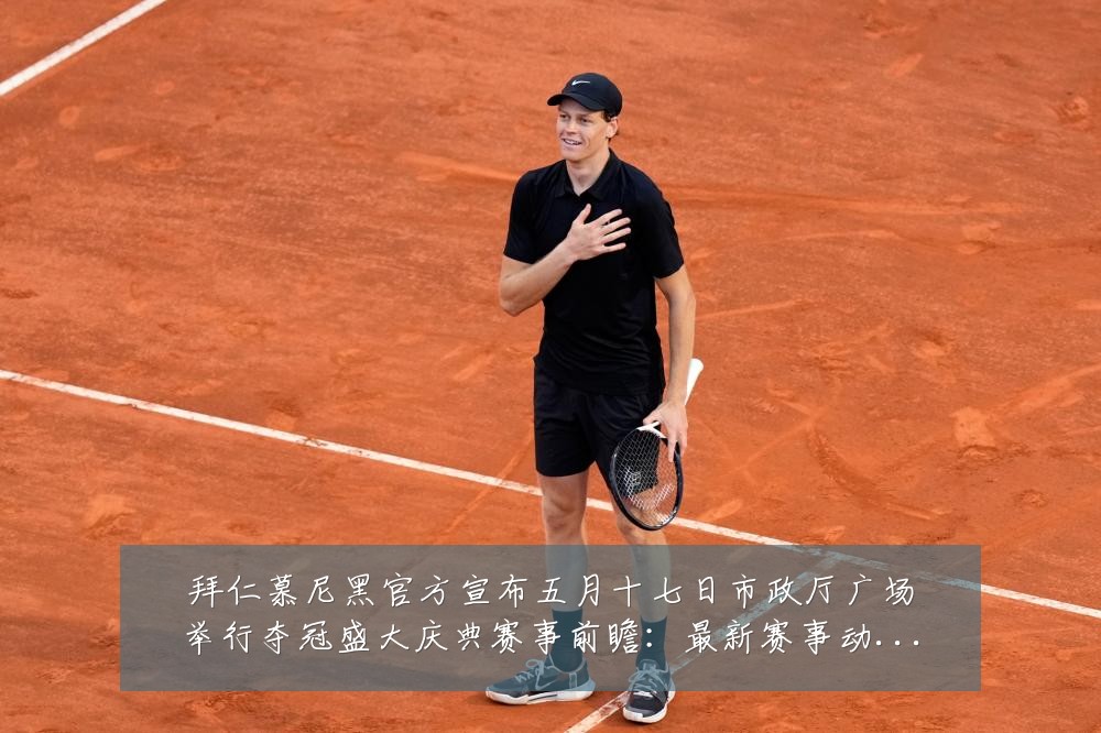 拜仁慕尼黑官方宣布五月十七日市政厅广场举行夺冠盛大庆典赛事前瞻:最新赛事动态与深度分析