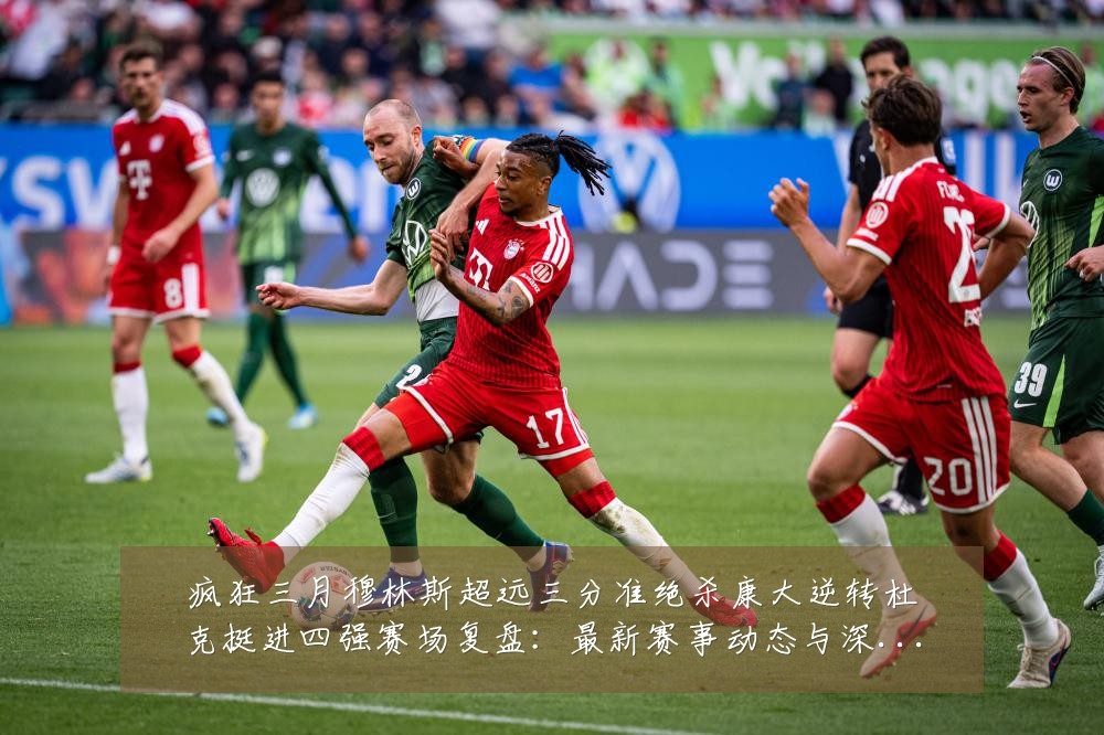 疯狂三月穆林斯超远三分准绝杀康大逆转杜克挺进四强赛场复盘:最新赛事动态与深度分析